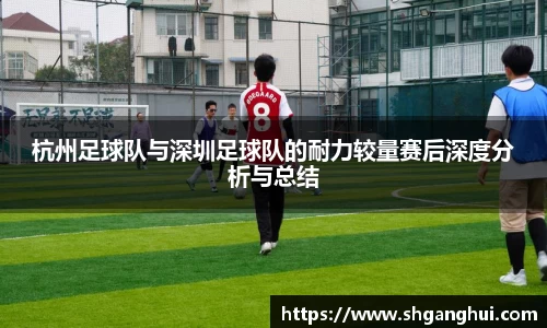 杭州足球队与深圳足球队的耐力较量赛后深度分析与总结